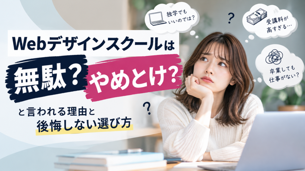 Webデザインスクールは無駄？やめとけと言われる理由と後悔しない選び方