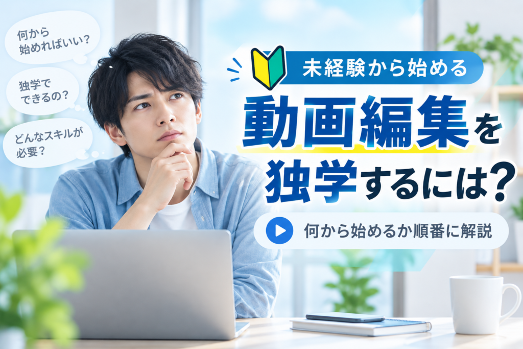 未経験から動画編集を独学するには？何から始めるか順番に解説